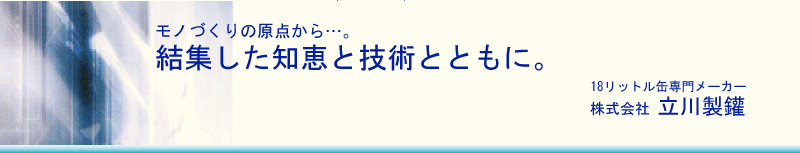 モノづくりの原点から…。 結集した知恵と技術とともに。 